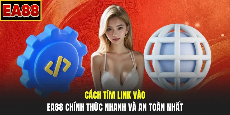 Cách tìm link vào EA88 chính thức nhanh và an toàn nhất