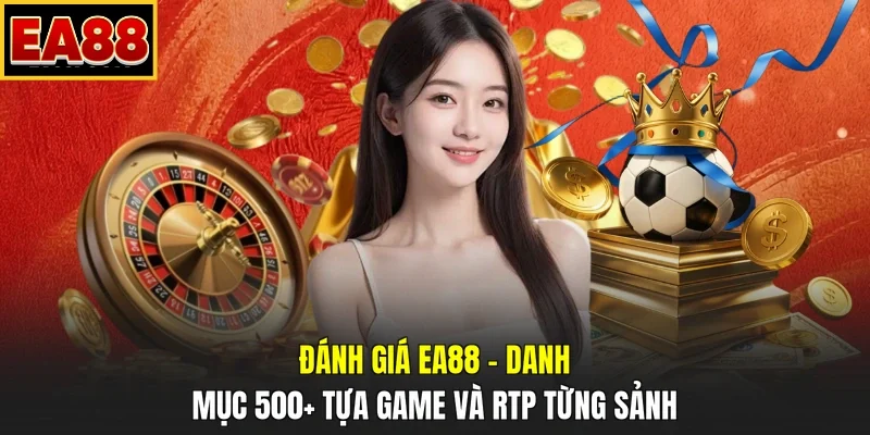 Đánh giá EA88 – Danh mục 500+ tựa game và RTP từng sảnh
