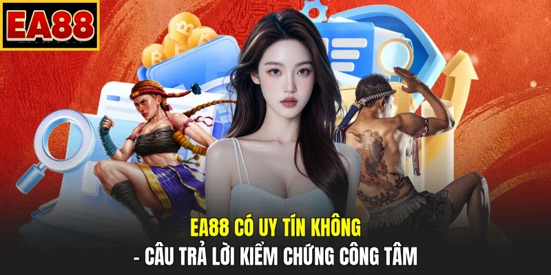 EA88 Có Uy Tín Không – Câu Trả Lời Kiểm Chứng Công Tâm