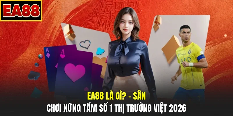 EA88 Là Gì? – Sân Chơi Xứng Tầm Số 1 Thị Trường Việt 2026