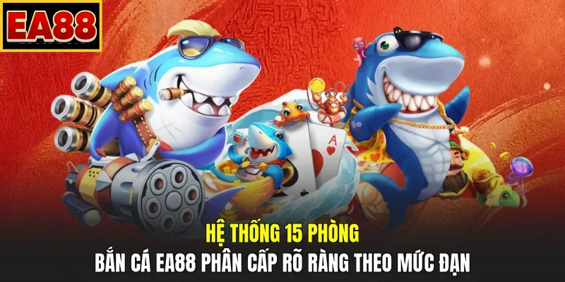 Hệ thống 15 phòng bắn cá EA88 phân cấp rõ ràng theo mức đạn