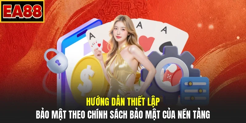 Hướng dẫn thiết lập bảo mật theo chính sách bảo mật của nền tảng