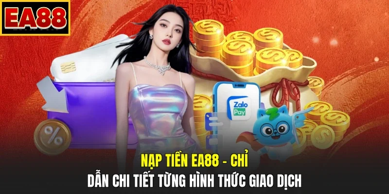 Nạp Tiền EA88 – Chỉ Dẫn Chi Tiết Từng Hình Thức Giao Dịch