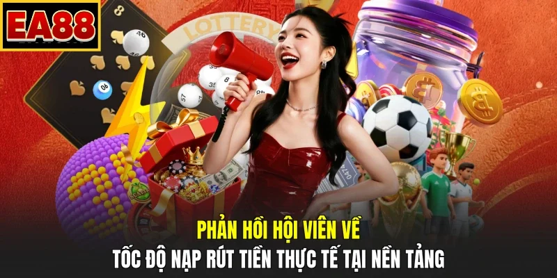 Phản hồi hội viên về tốc độ nạp rút tiền thực tế tại nền tảng