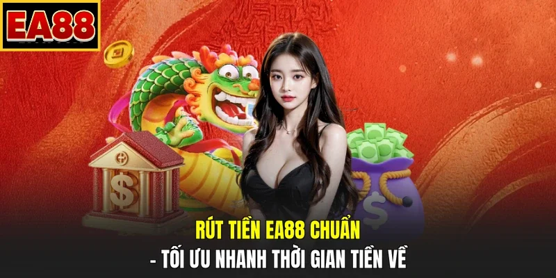Rút Tiền EA88 Chuẩn - Tối Ưu Nhanh Thời Gian Tiền Về