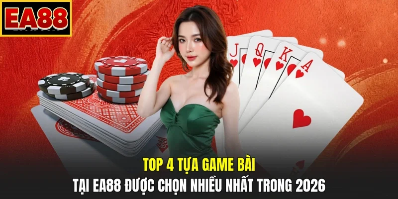 Top 4 tựa game bài tại EA88 được chọn nhiều nhất trong 2026