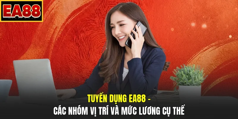 Tuyển dụng EA88 – Các nhóm vị trí và mức lương cụ thể