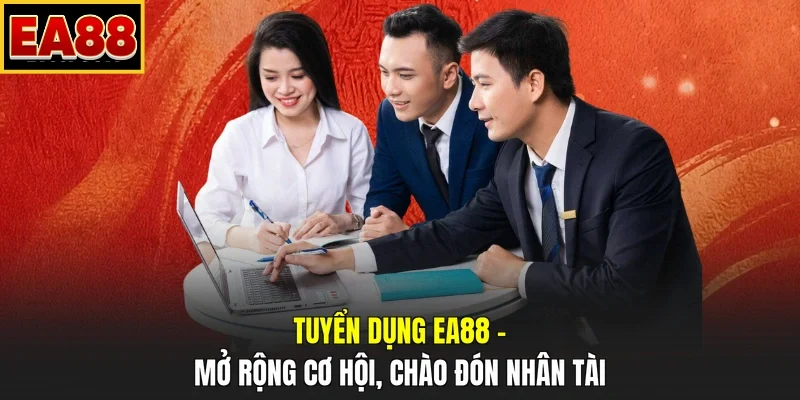 Tuyển Dụng EA88 – Mở Rộng Cơ Hội, Chào Đón Nhân Tài